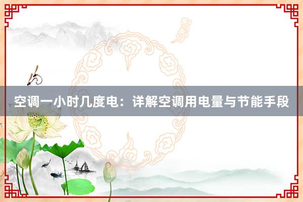 空调一小时几度电：详解空调用电量与节能手段
