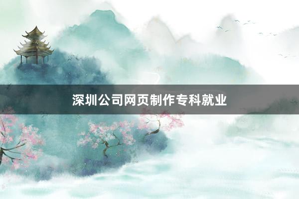深圳公司网页制作专科就业