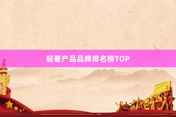 轻奢产品品牌排名榜TOP