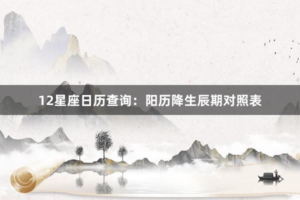 12星座日历查询：阳历降生辰期对照表