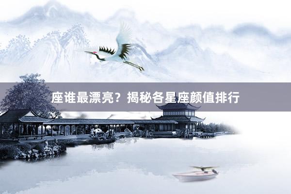 座谁最漂亮？揭秘各星座颜值排行