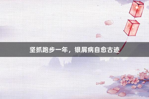 坚抓跑步一年，银屑病自愈古迹