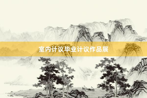 室内计议毕业计议作品展